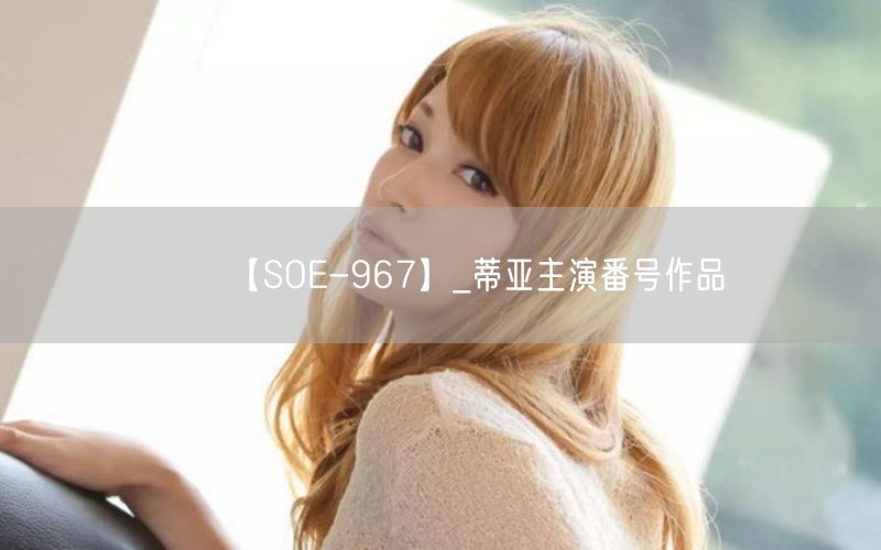 【SOE-967】_蒂亚主演番号作品